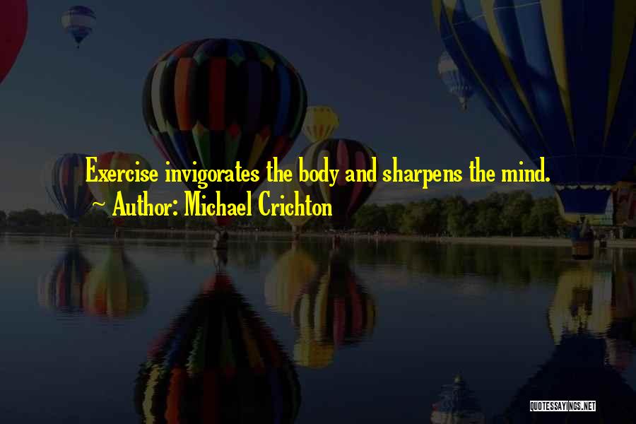 Michael Crichton Quotes: Exercise Invigorates The Body And Sharpens The Mind.