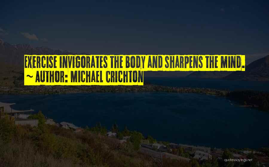 Michael Crichton Quotes: Exercise Invigorates The Body And Sharpens The Mind.