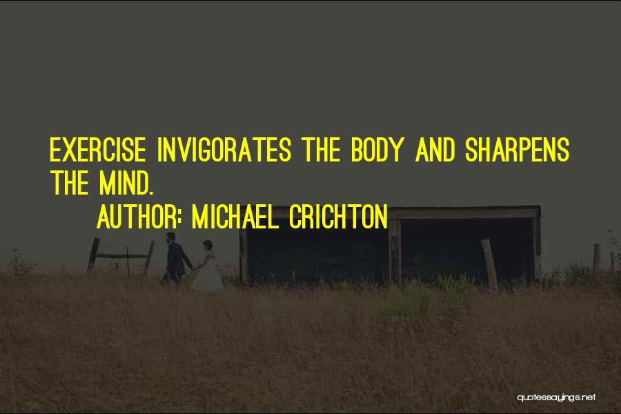 Michael Crichton Quotes: Exercise Invigorates The Body And Sharpens The Mind.