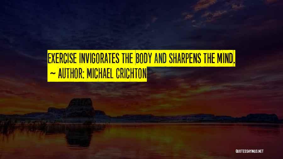 Michael Crichton Quotes: Exercise Invigorates The Body And Sharpens The Mind.