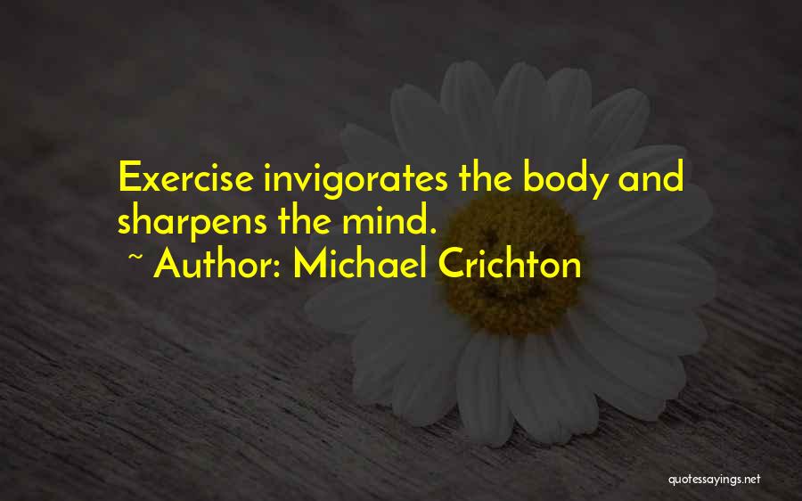 Michael Crichton Quotes: Exercise Invigorates The Body And Sharpens The Mind.