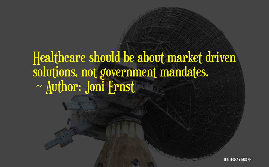 Joni Ernst Quotes: Healthcare Should Be About Market Driven Solutions, Not Government Mandates.