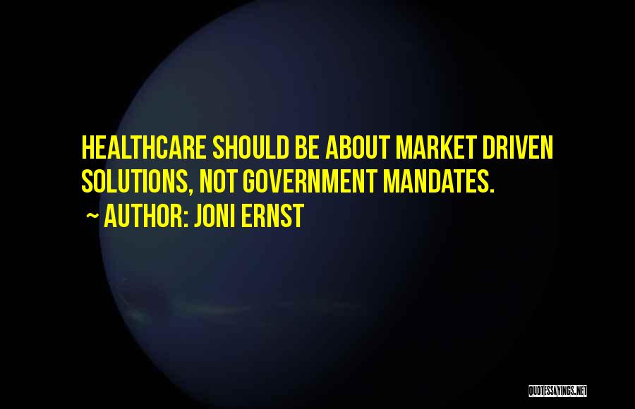 Joni Ernst Quotes: Healthcare Should Be About Market Driven Solutions, Not Government Mandates.