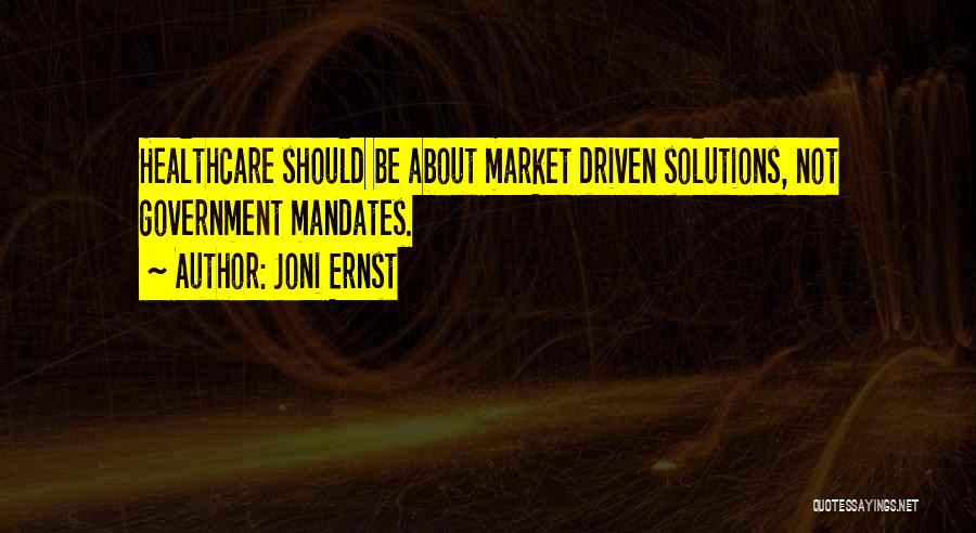 Joni Ernst Quotes: Healthcare Should Be About Market Driven Solutions, Not Government Mandates.