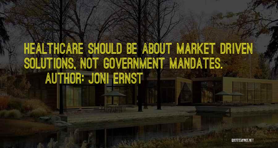 Joni Ernst Quotes: Healthcare Should Be About Market Driven Solutions, Not Government Mandates.