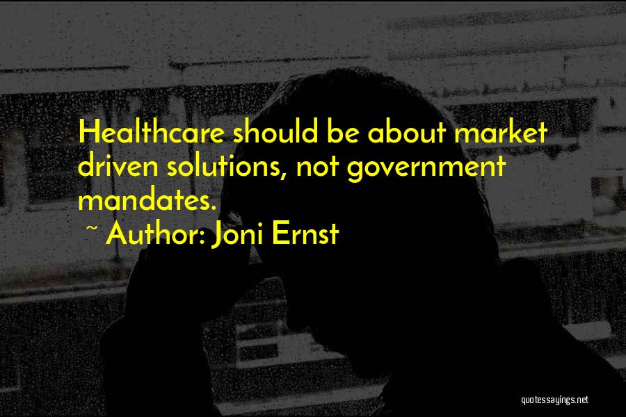 Joni Ernst Quotes: Healthcare Should Be About Market Driven Solutions, Not Government Mandates.