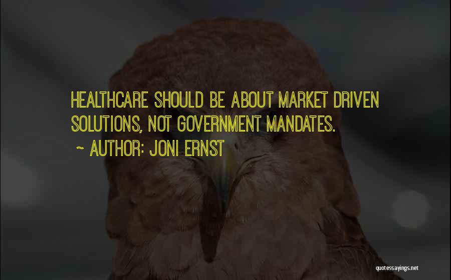 Joni Ernst Quotes: Healthcare Should Be About Market Driven Solutions, Not Government Mandates.