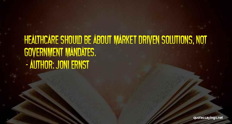 Joni Ernst Quotes: Healthcare Should Be About Market Driven Solutions, Not Government Mandates.
