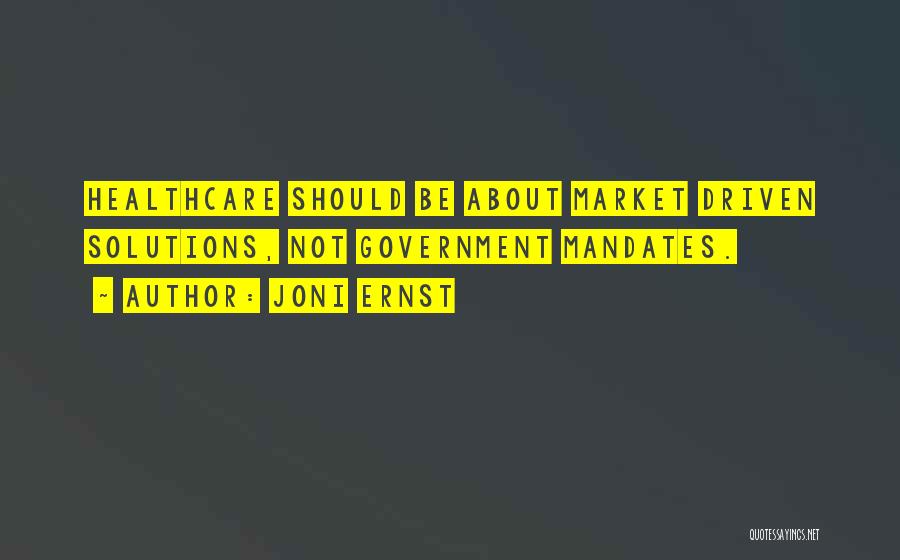 Joni Ernst Quotes: Healthcare Should Be About Market Driven Solutions, Not Government Mandates.