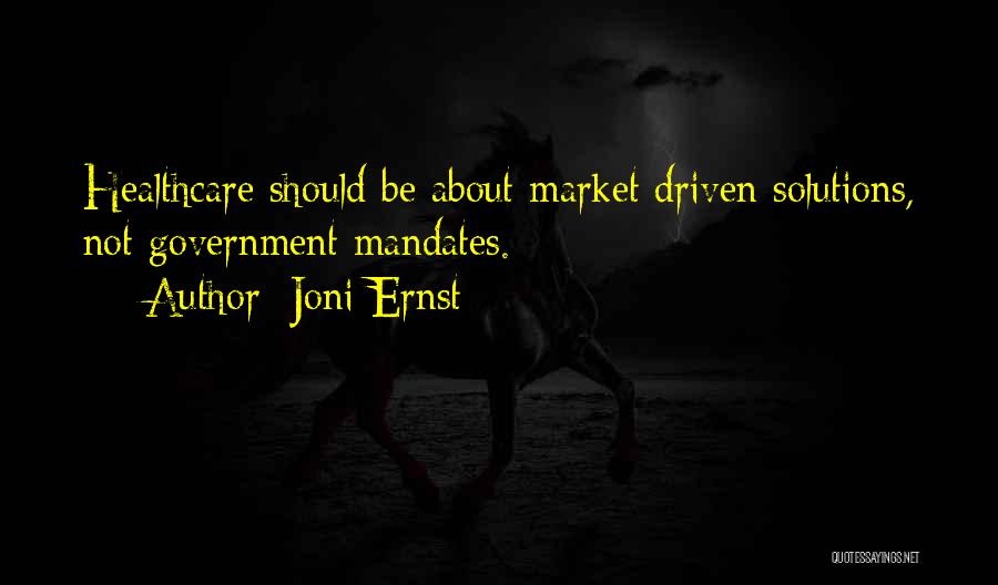 Joni Ernst Quotes: Healthcare Should Be About Market Driven Solutions, Not Government Mandates.