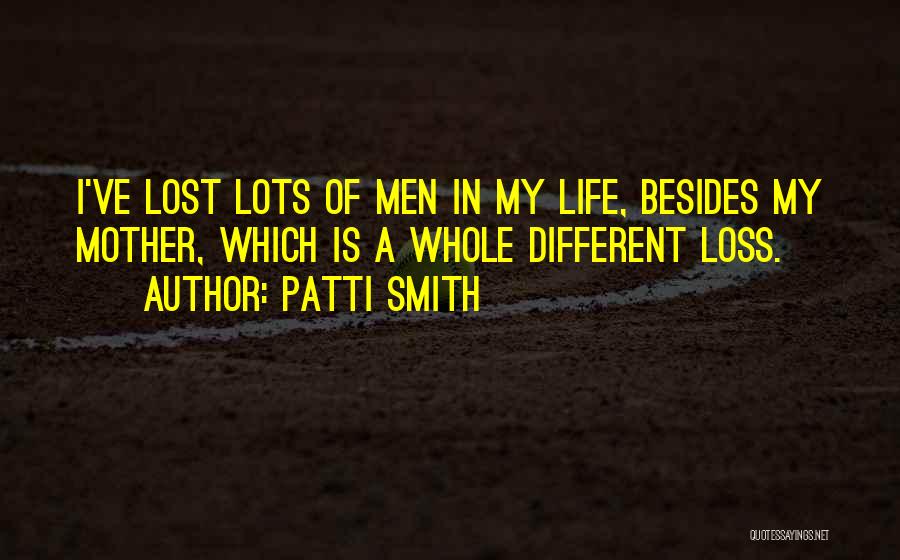 Patti Smith Quotes: I've Lost Lots Of Men In My Life, Besides My Mother, Which Is A Whole Different Loss.