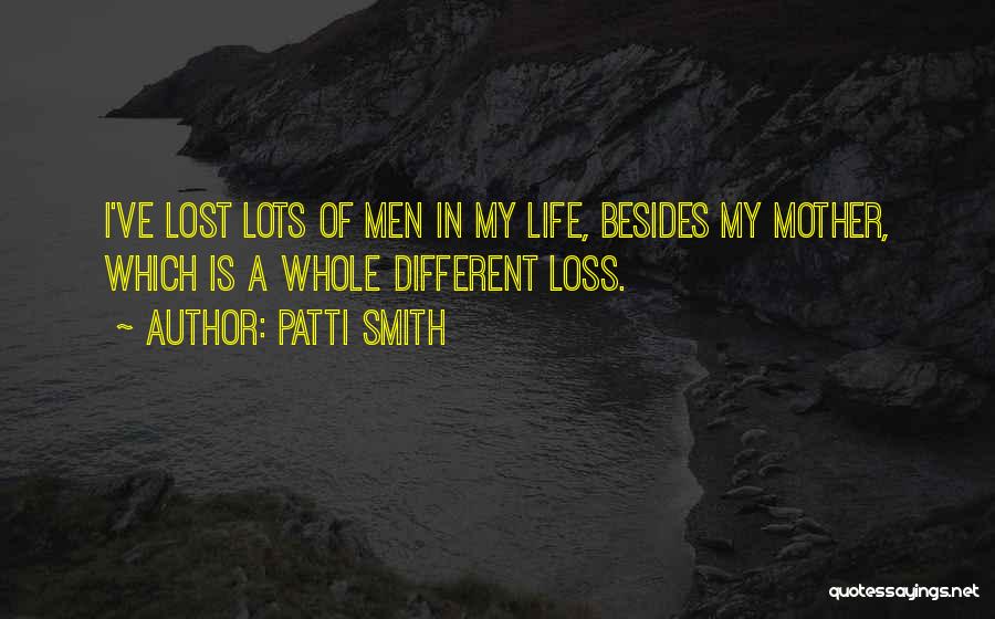 Patti Smith Quotes: I've Lost Lots Of Men In My Life, Besides My Mother, Which Is A Whole Different Loss.