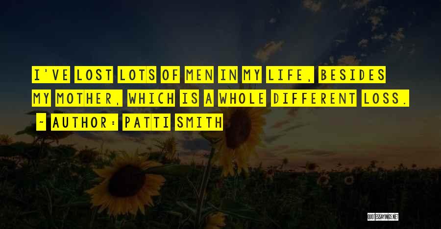 Patti Smith Quotes: I've Lost Lots Of Men In My Life, Besides My Mother, Which Is A Whole Different Loss.