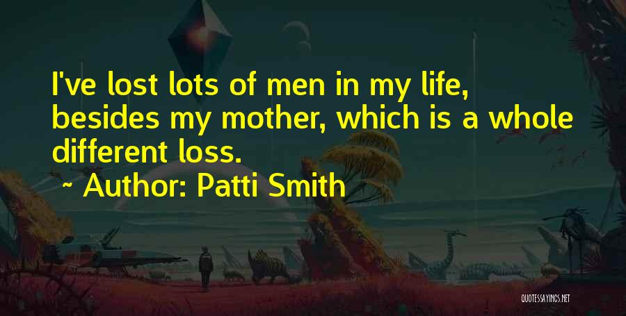 Patti Smith Quotes: I've Lost Lots Of Men In My Life, Besides My Mother, Which Is A Whole Different Loss.