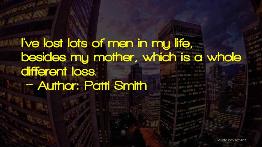 Patti Smith Quotes: I've Lost Lots Of Men In My Life, Besides My Mother, Which Is A Whole Different Loss.