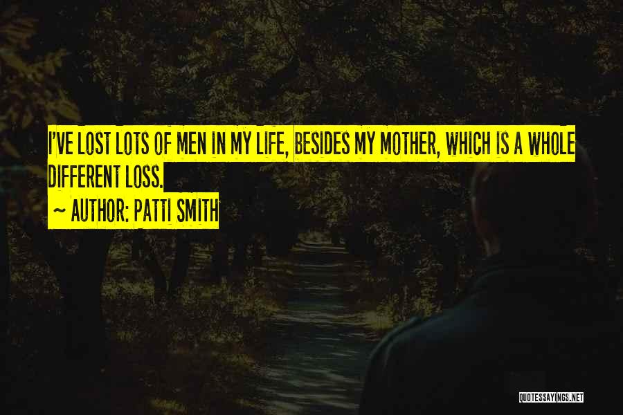 Patti Smith Quotes: I've Lost Lots Of Men In My Life, Besides My Mother, Which Is A Whole Different Loss.