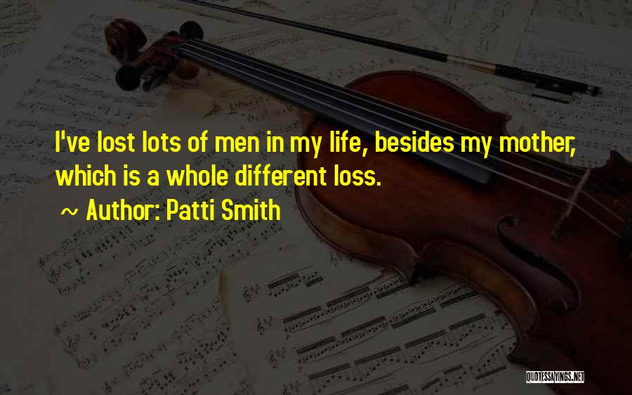 Patti Smith Quotes: I've Lost Lots Of Men In My Life, Besides My Mother, Which Is A Whole Different Loss.
