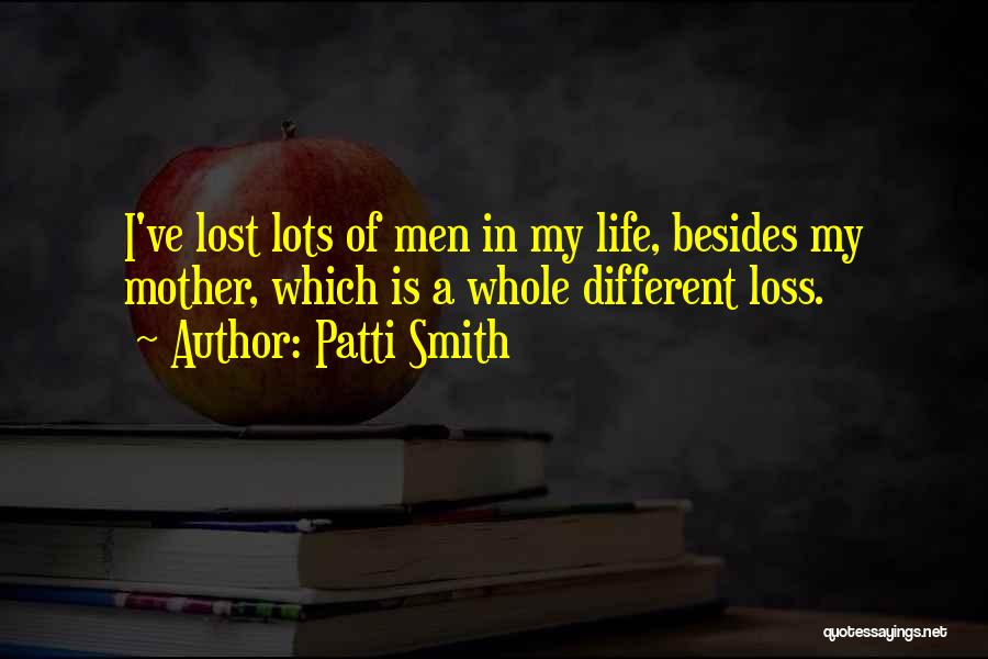 Patti Smith Quotes: I've Lost Lots Of Men In My Life, Besides My Mother, Which Is A Whole Different Loss.