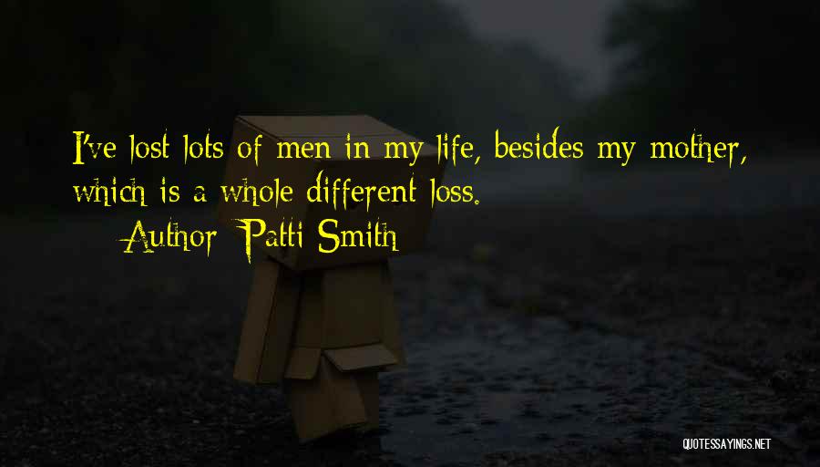 Patti Smith Quotes: I've Lost Lots Of Men In My Life, Besides My Mother, Which Is A Whole Different Loss.