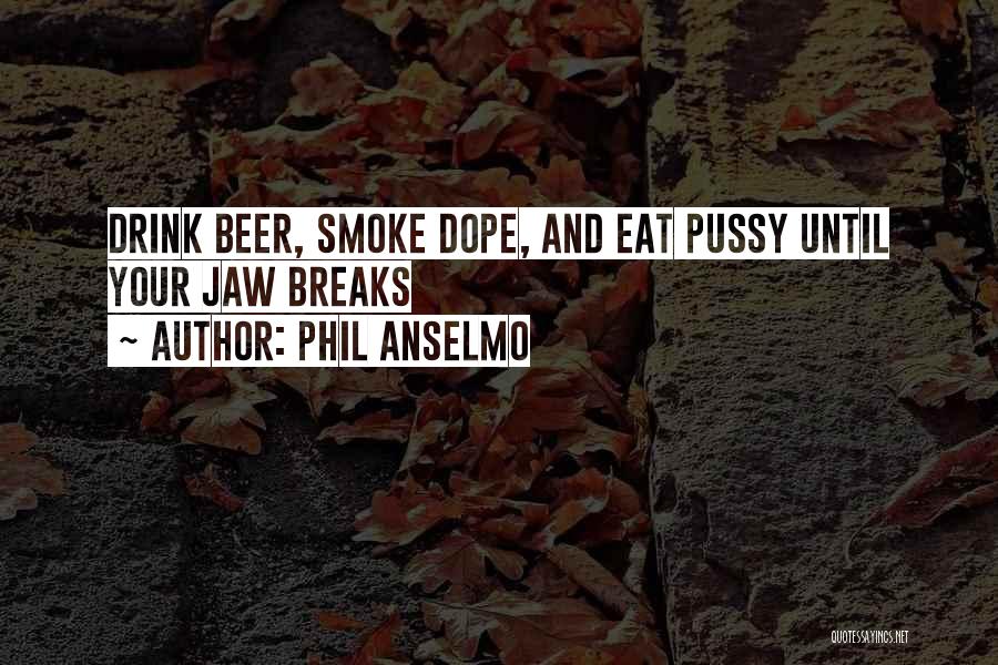 Phil Anselmo Quotes: Drink Beer, Smoke Dope, And Eat Pussy Until Your Jaw Breaks