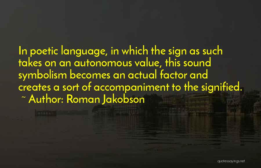 Roman Jakobson Quotes: In Poetic Language, In Which The Sign As Such Takes On An Autonomous Value, This Sound Symbolism Becomes An Actual