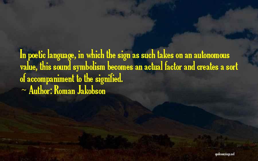 Roman Jakobson Quotes: In Poetic Language, In Which The Sign As Such Takes On An Autonomous Value, This Sound Symbolism Becomes An Actual