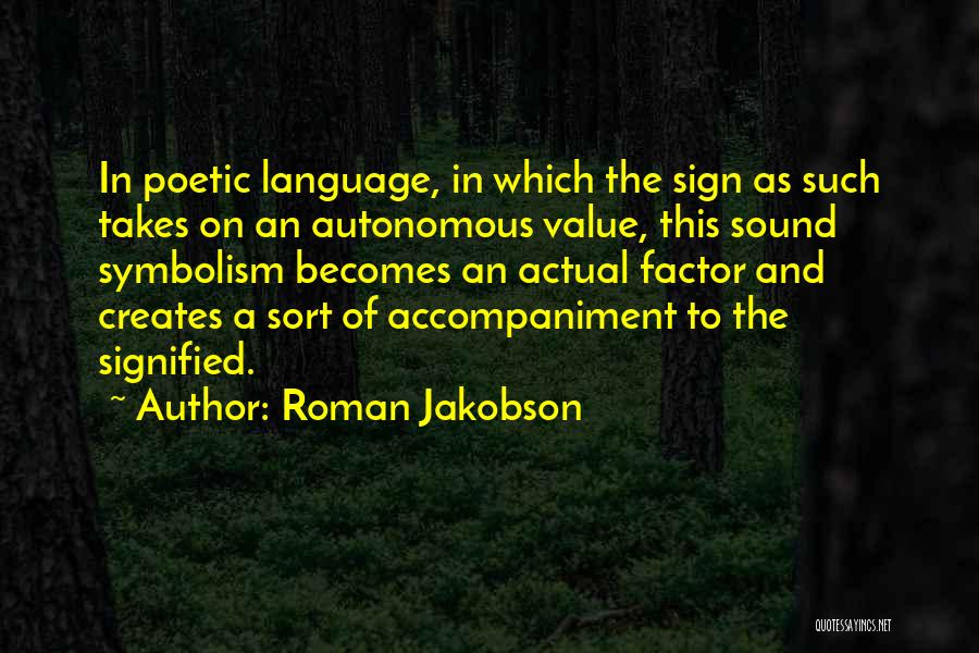 Roman Jakobson Quotes: In Poetic Language, In Which The Sign As Such Takes On An Autonomous Value, This Sound Symbolism Becomes An Actual