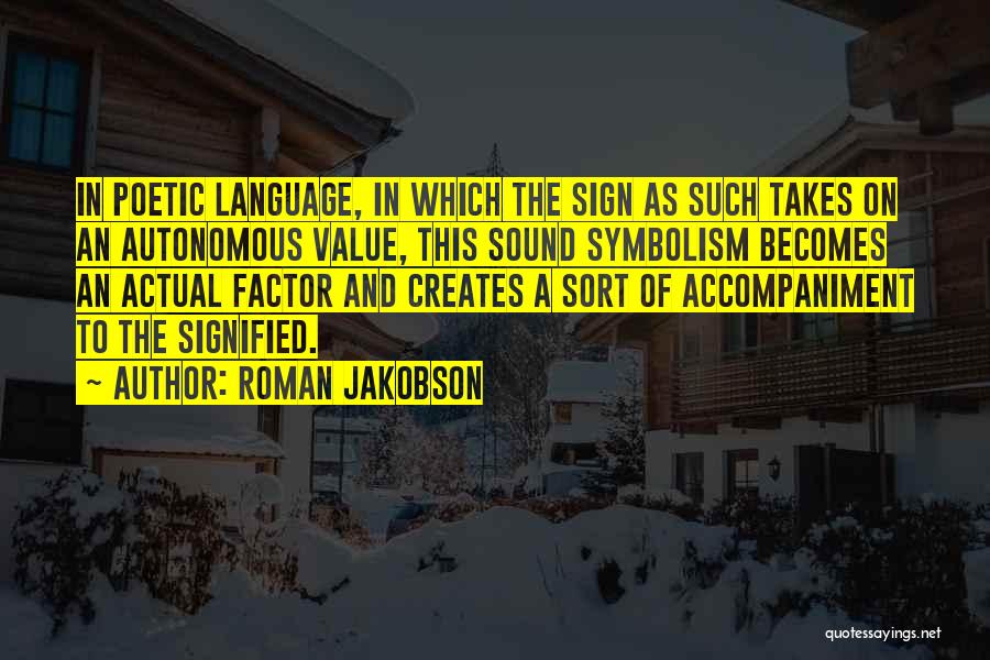 Roman Jakobson Quotes: In Poetic Language, In Which The Sign As Such Takes On An Autonomous Value, This Sound Symbolism Becomes An Actual
