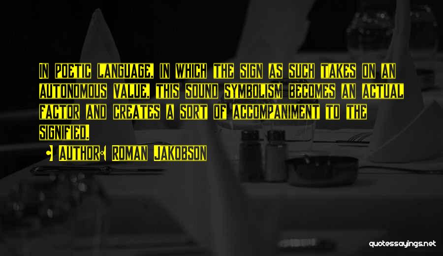 Roman Jakobson Quotes: In Poetic Language, In Which The Sign As Such Takes On An Autonomous Value, This Sound Symbolism Becomes An Actual