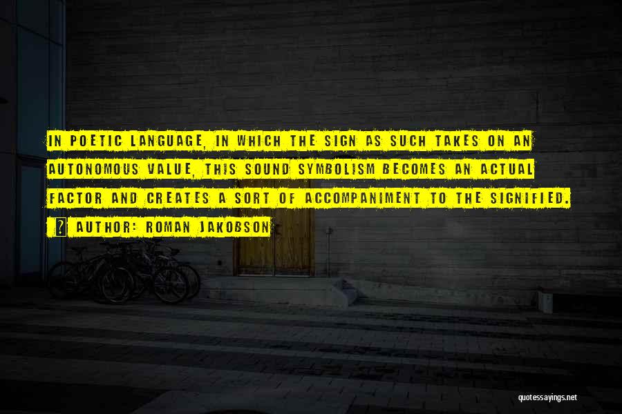 Roman Jakobson Quotes: In Poetic Language, In Which The Sign As Such Takes On An Autonomous Value, This Sound Symbolism Becomes An Actual