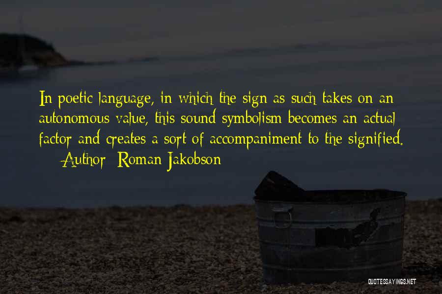Roman Jakobson Quotes: In Poetic Language, In Which The Sign As Such Takes On An Autonomous Value, This Sound Symbolism Becomes An Actual