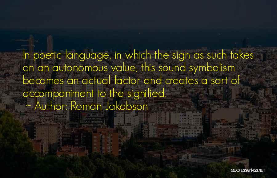 Roman Jakobson Quotes: In Poetic Language, In Which The Sign As Such Takes On An Autonomous Value, This Sound Symbolism Becomes An Actual