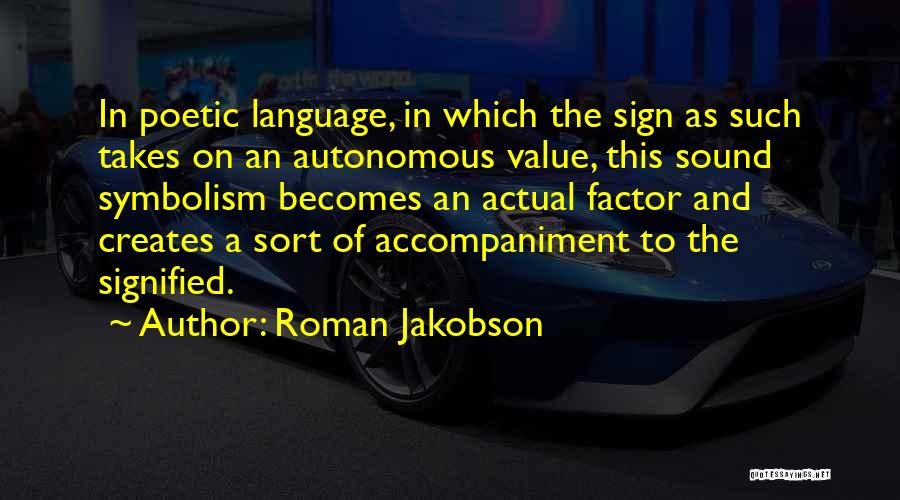 Roman Jakobson Quotes: In Poetic Language, In Which The Sign As Such Takes On An Autonomous Value, This Sound Symbolism Becomes An Actual