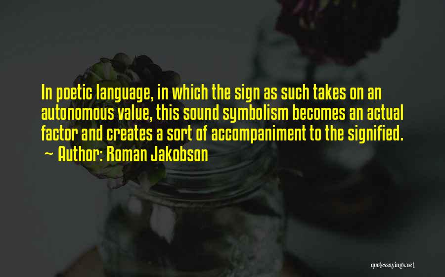 Roman Jakobson Quotes: In Poetic Language, In Which The Sign As Such Takes On An Autonomous Value, This Sound Symbolism Becomes An Actual