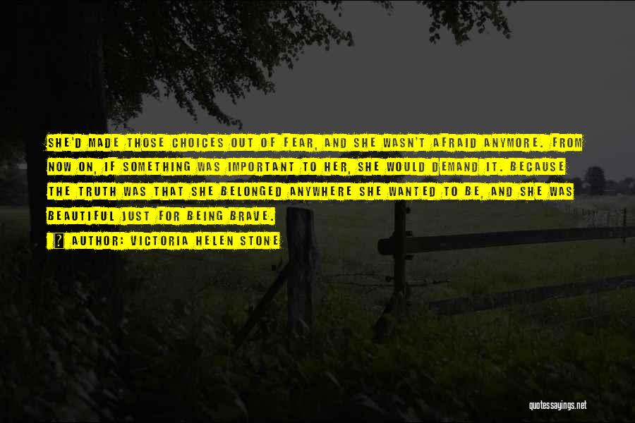 Victoria Helen Stone Quotes: She'd Made Those Choices Out Of Fear, And She Wasn't Afraid Anymore. From Now On, If Something Was Important To