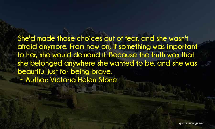 Victoria Helen Stone Quotes: She'd Made Those Choices Out Of Fear, And She Wasn't Afraid Anymore. From Now On, If Something Was Important To