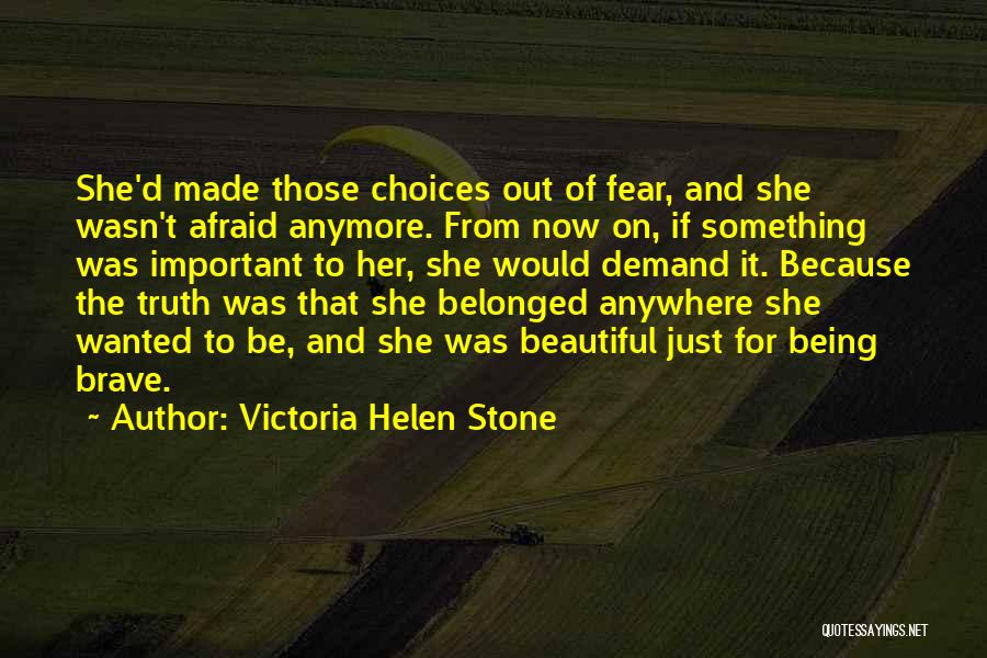 Victoria Helen Stone Quotes: She'd Made Those Choices Out Of Fear, And She Wasn't Afraid Anymore. From Now On, If Something Was Important To