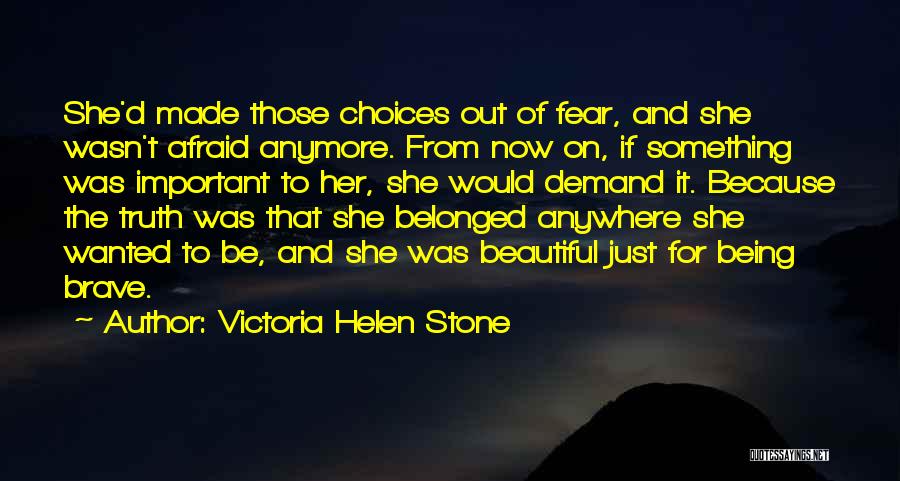 Victoria Helen Stone Quotes: She'd Made Those Choices Out Of Fear, And She Wasn't Afraid Anymore. From Now On, If Something Was Important To