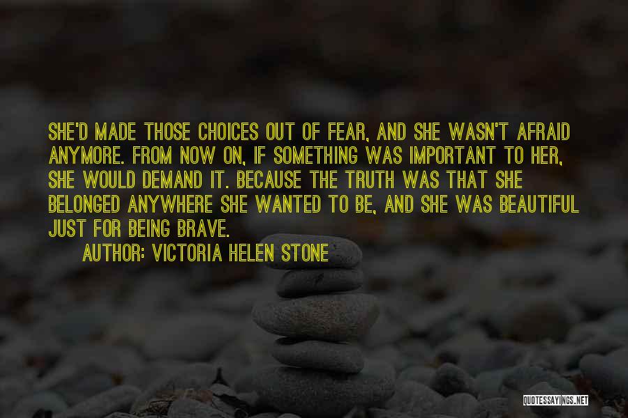 Victoria Helen Stone Quotes: She'd Made Those Choices Out Of Fear, And She Wasn't Afraid Anymore. From Now On, If Something Was Important To