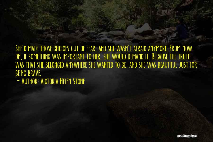 Victoria Helen Stone Quotes: She'd Made Those Choices Out Of Fear, And She Wasn't Afraid Anymore. From Now On, If Something Was Important To