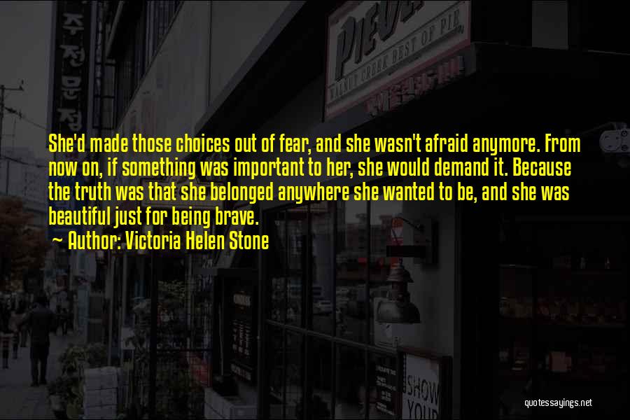 Victoria Helen Stone Quotes: She'd Made Those Choices Out Of Fear, And She Wasn't Afraid Anymore. From Now On, If Something Was Important To