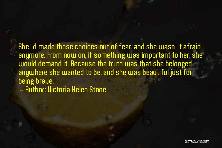 Victoria Helen Stone Quotes: She'd Made Those Choices Out Of Fear, And She Wasn't Afraid Anymore. From Now On, If Something Was Important To