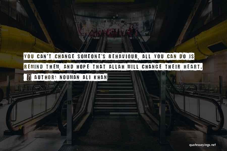 Nouman Ali Khan Quotes: You Can't Change Someone's Behaviour, All You Can Do Is Remind Them, And Hope That Allah Will Change Their Heart.