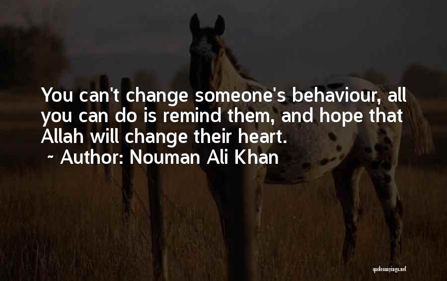 Nouman Ali Khan Quotes: You Can't Change Someone's Behaviour, All You Can Do Is Remind Them, And Hope That Allah Will Change Their Heart.