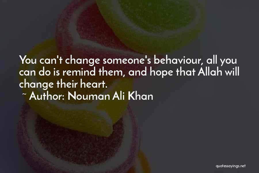 Nouman Ali Khan Quotes: You Can't Change Someone's Behaviour, All You Can Do Is Remind Them, And Hope That Allah Will Change Their Heart.