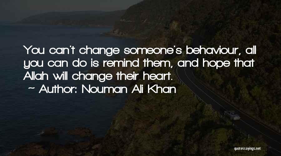 Nouman Ali Khan Quotes: You Can't Change Someone's Behaviour, All You Can Do Is Remind Them, And Hope That Allah Will Change Their Heart.