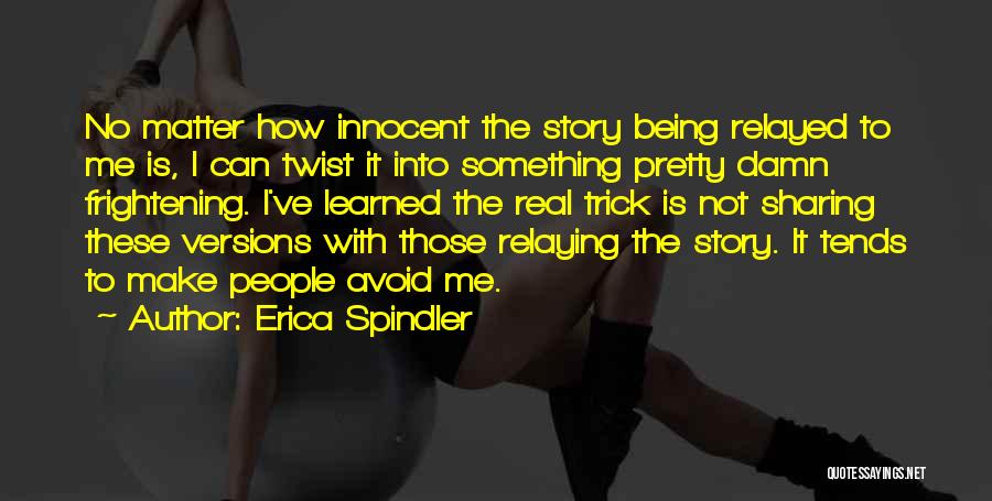 Erica Spindler Quotes: No Matter How Innocent The Story Being Relayed To Me Is, I Can Twist It Into Something Pretty Damn Frightening.