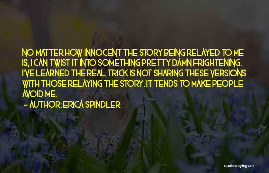Erica Spindler Quotes: No Matter How Innocent The Story Being Relayed To Me Is, I Can Twist It Into Something Pretty Damn Frightening.