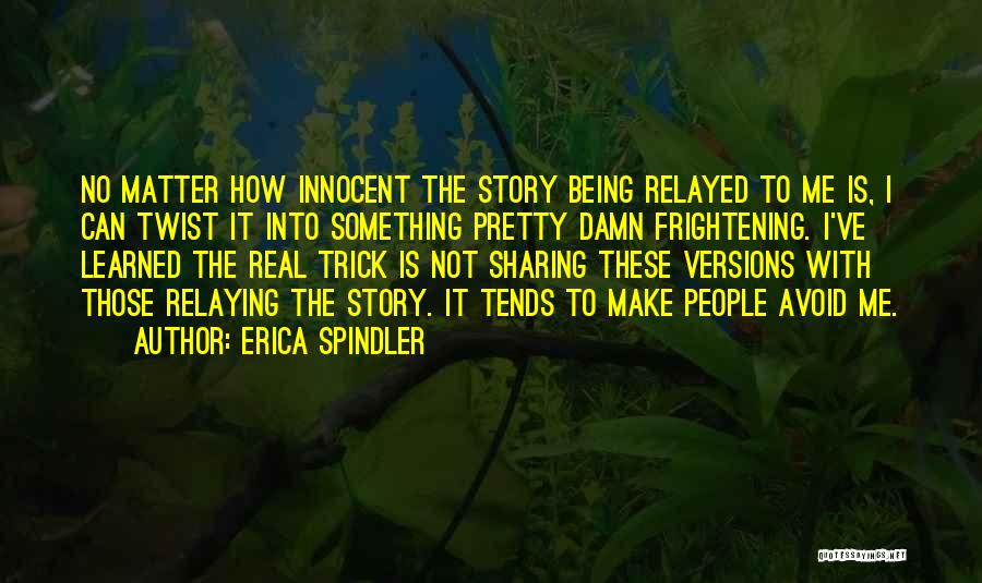 Erica Spindler Quotes: No Matter How Innocent The Story Being Relayed To Me Is, I Can Twist It Into Something Pretty Damn Frightening.