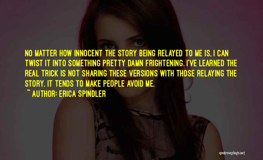 Erica Spindler Quotes: No Matter How Innocent The Story Being Relayed To Me Is, I Can Twist It Into Something Pretty Damn Frightening.